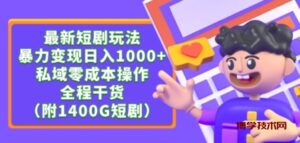 最新短剧玩法，暴力变现轻松日入1000+，私域零成本操作，全程干货（附1400G短剧资源）-博学技术网