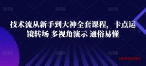 技术流从新手到大神全套课程，卡点运镜转场 多视角演示 通俗易懂-博学技术网