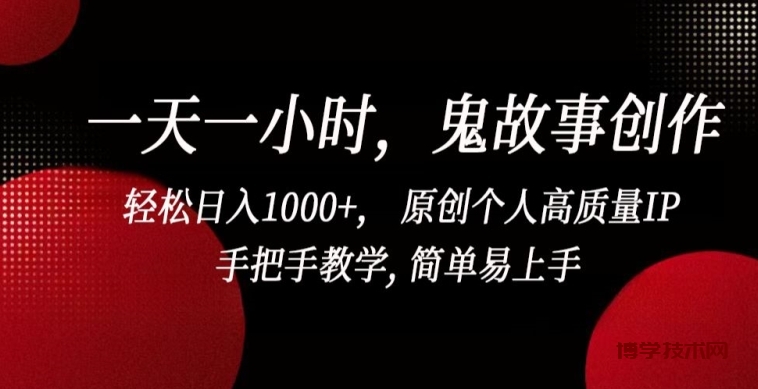 一天一小时，鬼故事创作， 轻松日入1000+， 原创个人高质量IP，手把手教学, 简单易上手-博学技术网