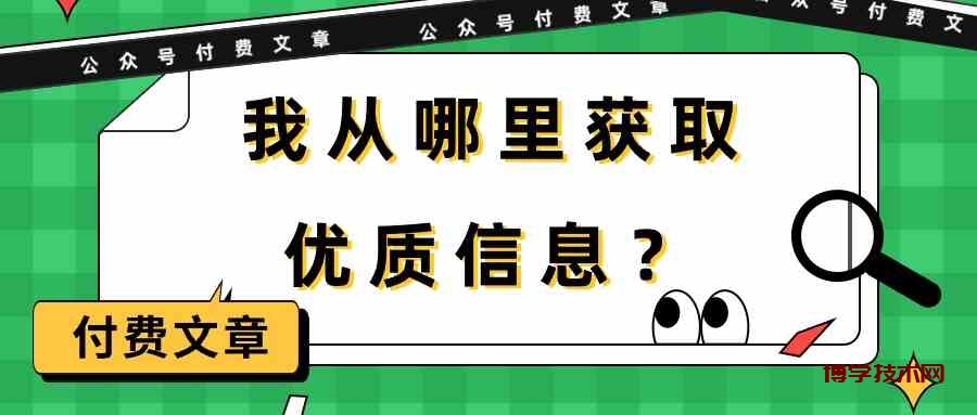 某公众号付费文章《我从哪里获取优质信息？》-博学技术网
