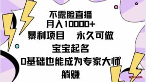 （9326期）不露脸直播，月入10000+暴利项目，永久可做，宝宝起名（详细教程+软件）-博学技术网