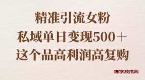 精准引流女粉,私域单日变现500+,高利润高复购,保姆级实操教程分享-博学技术网