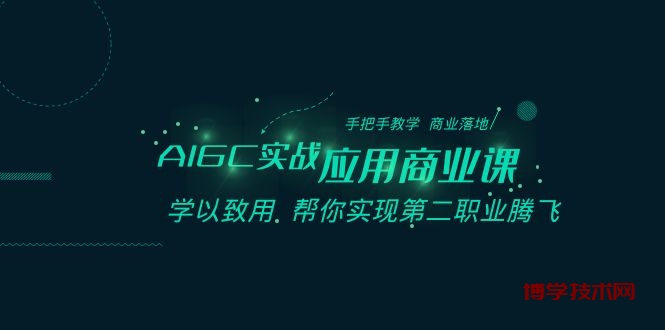 AIGC-实战应用商业课：手把手教学 商业落地 学以致用 帮你实现第二职业腾飞-博学技术网