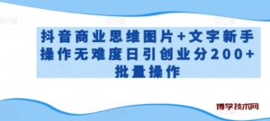 抖音商业思维图片+文字新手操作无难度日引创业分200+批量操作-博学技术网
