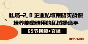 （10345期）私域-2.0 企业私域策略实战课，培养能拿结果的私域操盘手 (69节视频+文档)-博学技术网