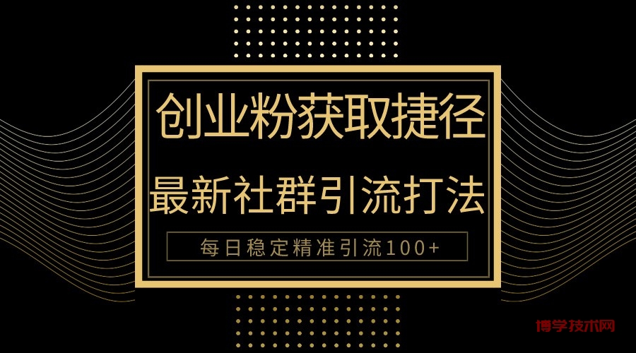 创业粉捷径！最新被动引流方法大揭秘，实现每日100+精准引流-博学技术网