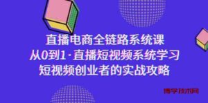 （9175期）直播电商-全链路系统课，从0到1·直播短视频系统学习，短视频创业者的实战-博学技术网
