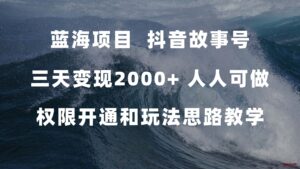 蓝海项目，抖音故事号 3天变现2000+人人可做 (权限开通+玩法教学+238G素材)-博学技术网