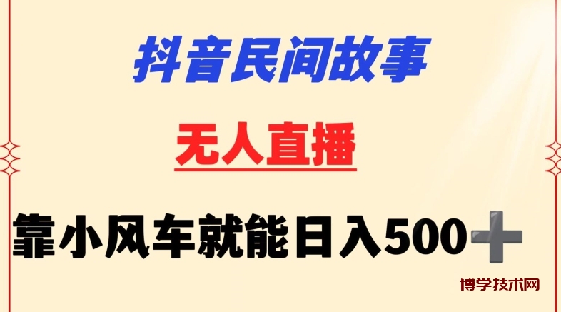 抖音民间故事无人挂机靠小风车一天500+小白也能操作-博学技术网