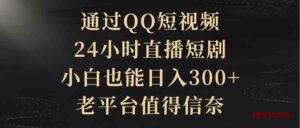 （9241期）通过QQ短视频、24小时直播短剧，小白也能日入300+，老平台值得信奈-博学技术网