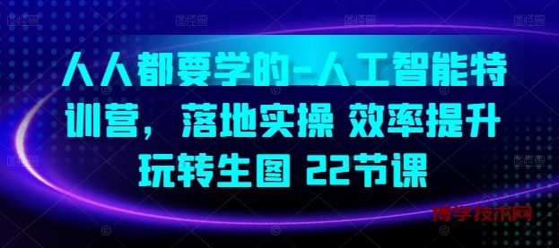 人人都要学的-人工智能特训营，落地实操 效率提升 玩转生图(22节课)-博学技术网