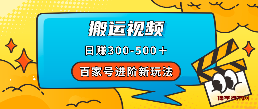 百家号进阶新玩法，靠搬运视频，轻松日赚500＋，附详细操作流程-博学技术网