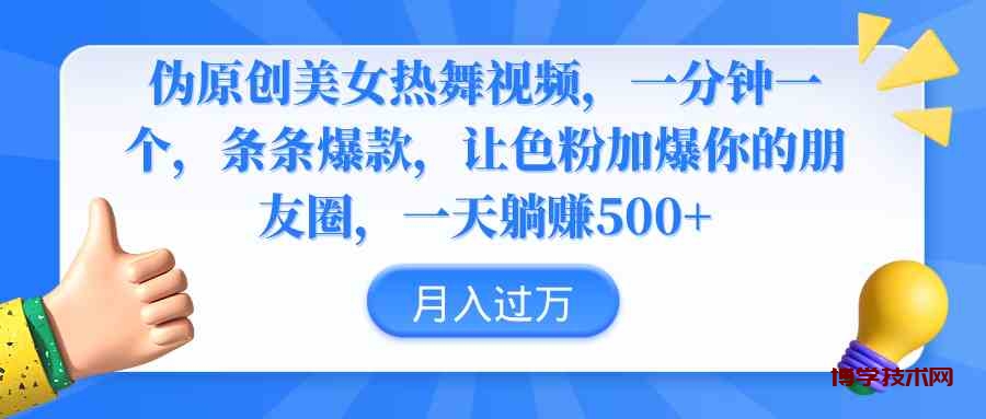 （9131期）伪原创美女热舞视频，条条爆款，让色粉加爆你的朋友圈，轻松躺赚500+-博学技术网
