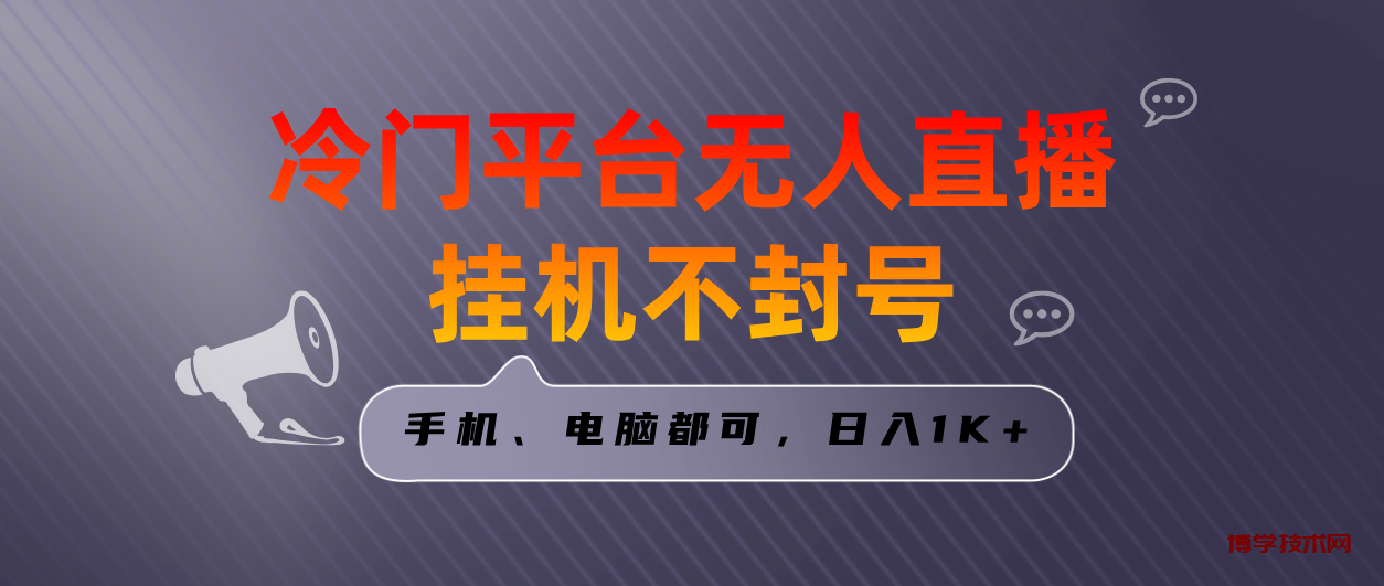全网首发冷门平台无人直播挂机项目，三天起号日入1000＋，手机电脑都可…-博学技术网