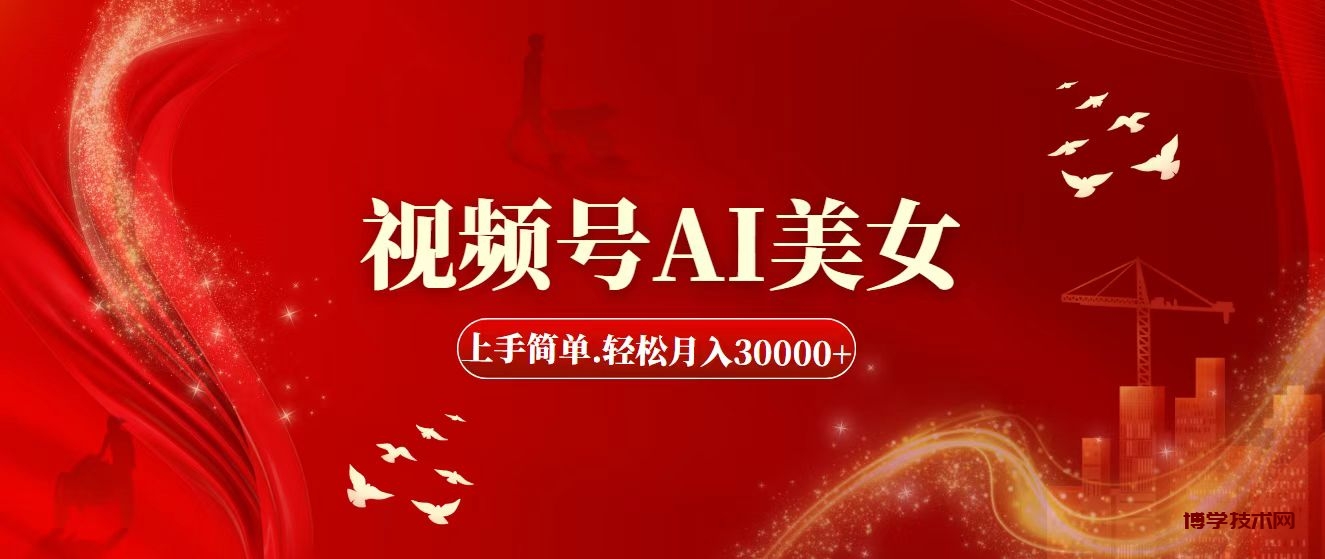 视频号AI美女，上手简单，轻松月入30000+-博学技术网