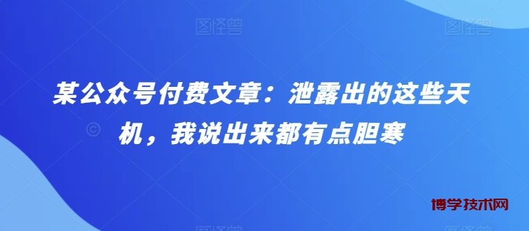 某公众号付费文章：泄露出的这些天机，我说出来都有点胆寒-博学技术网