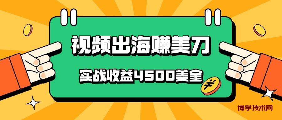 国内爆款视频出海赚美刀，实战收益4500美金，批量无脑搬运，无需经验直接上手-博学技术网