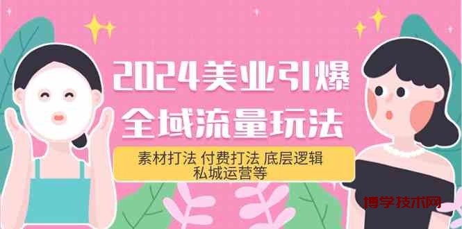 2024美业引爆全域流量玩法，素材打法 付费打法 底层逻辑 私城运营等(31节)-博学技术网