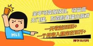 （9995期）全年可变现项目，收益高，无门槛，不露脸直播小游戏，一天收益3500+一个…-博学技术网