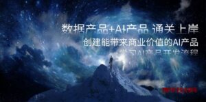 数据产品+AI产品 通关上岸，创建能带来商业价值的AI产品，学习AI产品开发-博学技术网