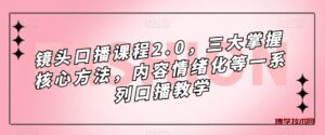 镜头-口播课程2.0，三大掌握核心方法，内容情绪化等一系列口播教学-博学技术网
