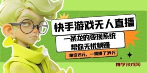 快手游戏无人直播：一条龙的变现系统帮你无忧躺赚 单价15元，一周赚了34万-博学技术网