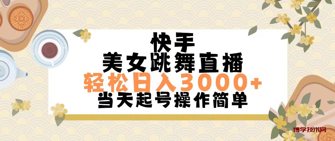 快手美女跳舞直播，轻松日入3000+简单无脑-博学技术网