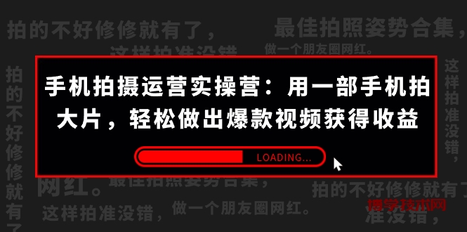 手机拍摄-运营实操营：用一部手机拍大片，轻松做出爆款视频获得收益 (38节) -博学技术网