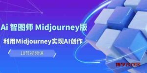 玩赚Ai智图师 Midjourney版：利用Midjourney实现AI创作及变现（10节课）-博学技术网