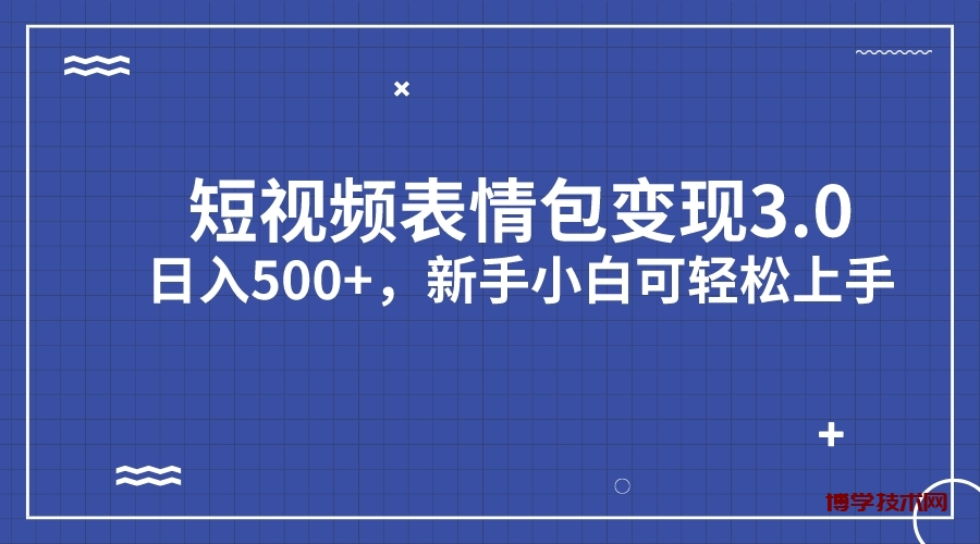 短视频表情包变现项目3.0，日入500+，新手小白轻松上手（教程+资料）-博学技术网