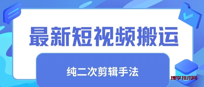 最新短视频搬运，纯手法去重，二创剪辑手法-博学技术网