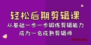 轻松后期-剪辑课：从基础一步一步锻炼剪辑能力，成为一名成熟剪辑师-15节课-博学技术网
