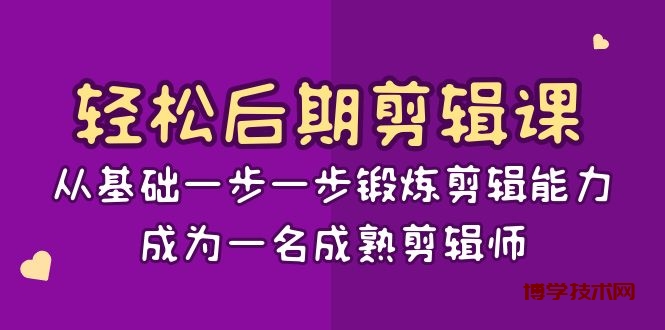 轻松后期-剪辑课：从基础一步一步锻炼剪辑能力，成为一名成熟剪辑师-15节课-博学技术网
