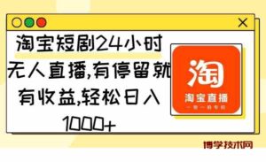 （9130期）淘宝短剧24小时无人直播，有停留就有收益,轻松日入1000+-博学技术网