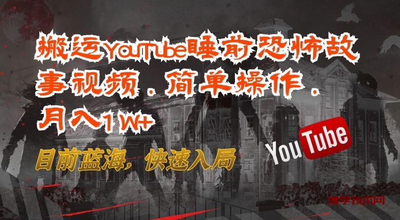 搬运YouTube睡前恐怖故事视频，简单操作，月入1W+，目前蓝海，快速入局-博学技术网
