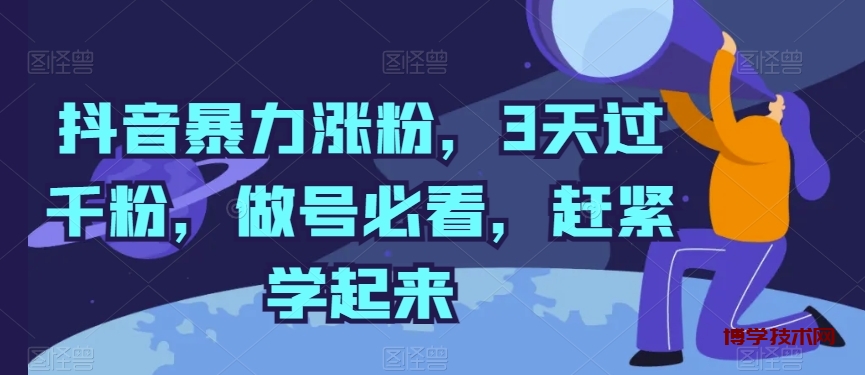 抖音暴力涨粉，3天过千粉，做号必看，赶紧学起来-博学技术网
