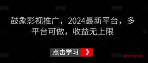 鼓象影视推广，2024最新平台，多平台可做，收益无上限-博学技术网