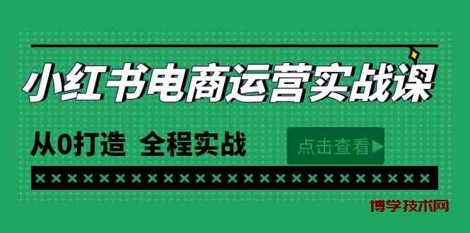 （9946期）最新小红书·电商运营实战课，从0打造  全程实战（65节视频课）-博学技术网