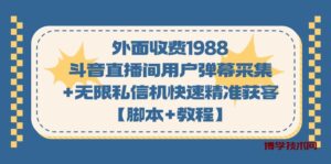 外面收费1988斗音直播间用户弹幕采集+无限私信机快速精准获客【脚本+教程】-博学技术网