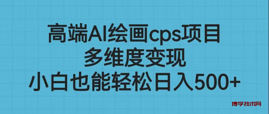 高端AI绘画cps项目，多维度变现，小白也能轻松日入500+-博学技术网