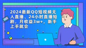 （9378期）2024最新QQ短视频无人直播、24小时直播短剧，月收益3w+，新手上手就会-博学技术网
