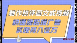 制作热评图文或视频，快速涨粉接广告，实现月入过万-博学技术网