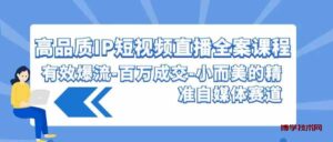 （9591期）高品质 IP短视频直播-全案课程，有效爆流-百万成交-小而美的精准自媒体赛道-博学技术网