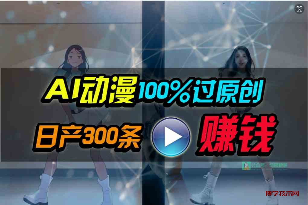 （10143期） Ai动漫100%过原创，两分钟一条作品，简单上手，小白可做日入1000+-博学技术网