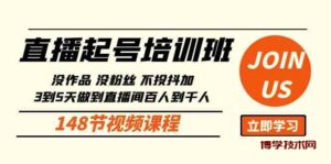 （10102期）直播起号课：没作品没粉丝不投抖加 3到5天直播间百人到千人方法（148节）-博学技术网