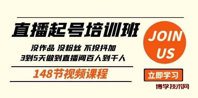 （10102期）直播起号课：没作品没粉丝不投抖加 3到5天直播间百人到千人方法（148节）-博学技术网