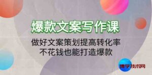 爆款文案写作课-做好文案策划提高转化率，不花钱也能打造爆款（19节课）-博学技术网