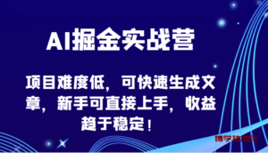 AI掘金实战营-项目难度低，可快速生成文章，新手可直接上手，收益趋于稳定！-博学技术网