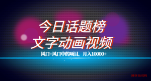 全网首发文字动画视频+今日话题2.0项目教程，平台扶持流量，月入五位数-博学技术网