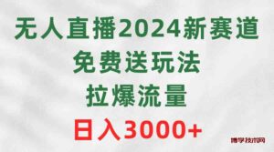 （9496期）无人直播2024新赛道，免费送玩法，拉爆流量，日入3000+-博学技术网